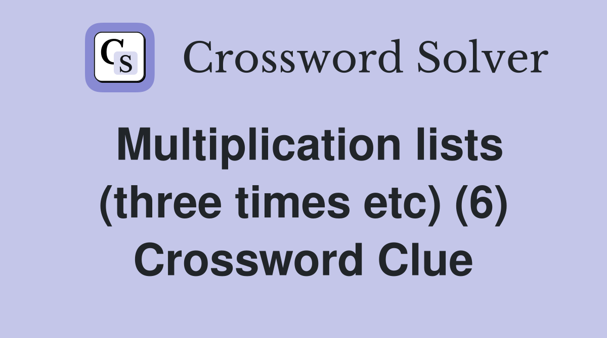 Multiplication lists (three times etc) (6) Crossword Clue