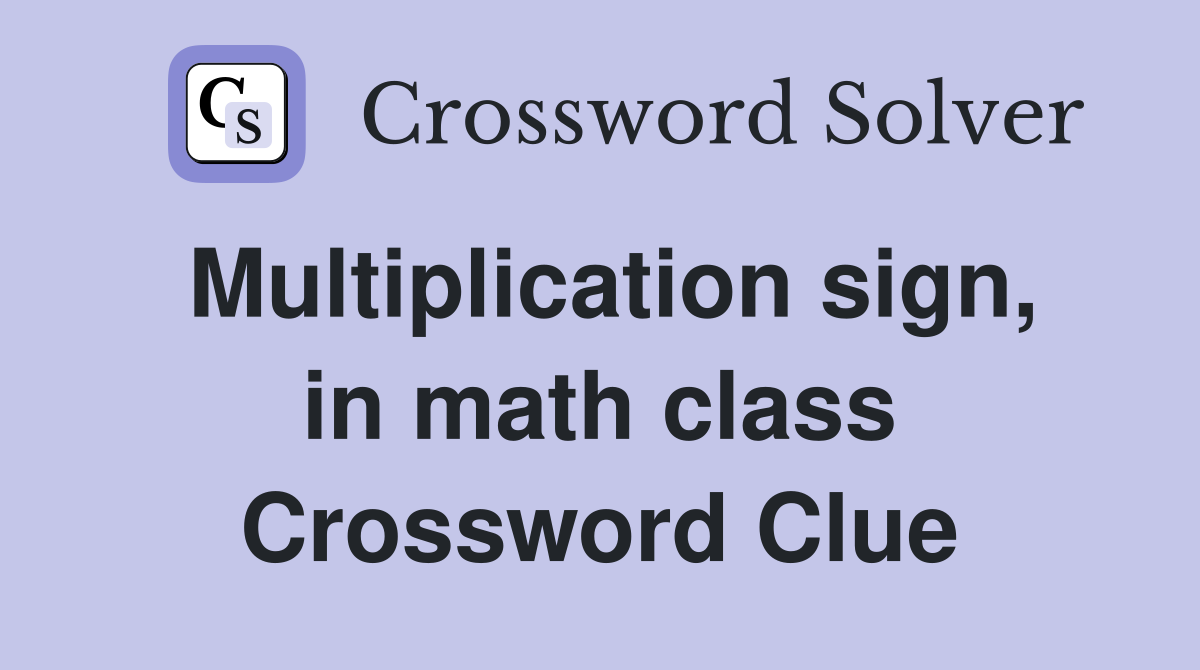 Multiplication sign, in math class Crossword Clue