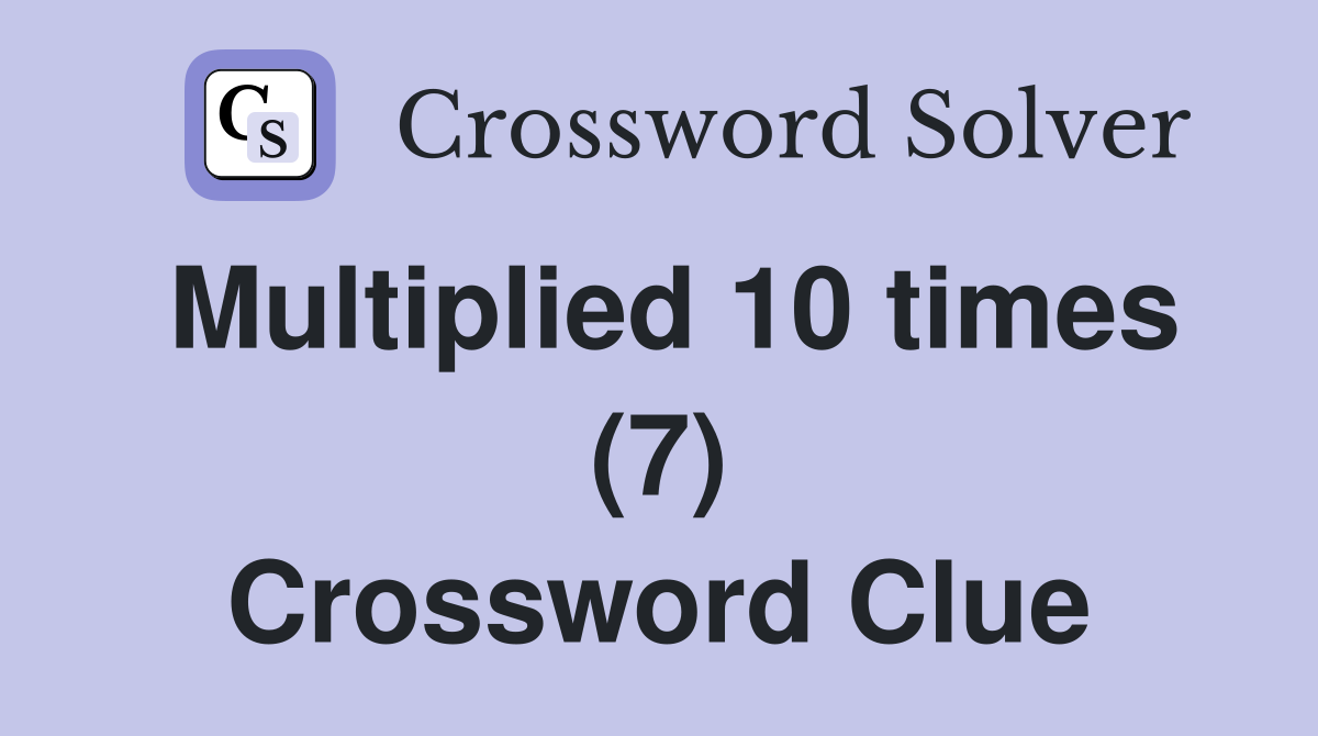Multiplied 10 times (7) Crossword Clue