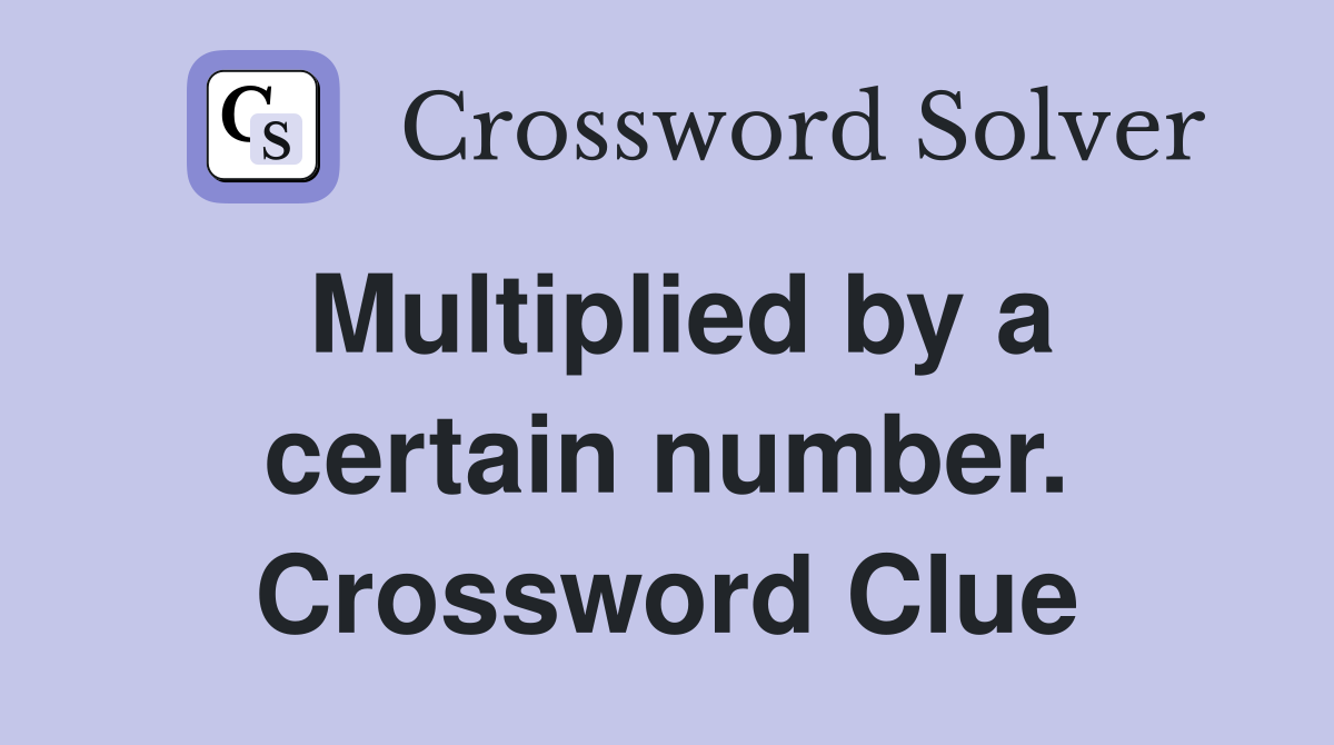 Multiplied by a certain number. Crossword Clue