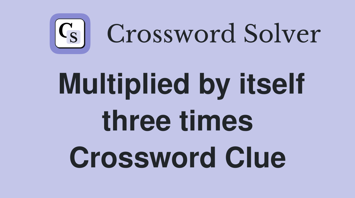 Multiplied by itself three times Crossword Clue