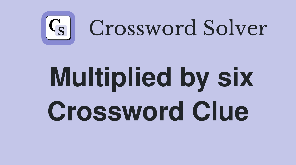 Multiplied by six Crossword Clue