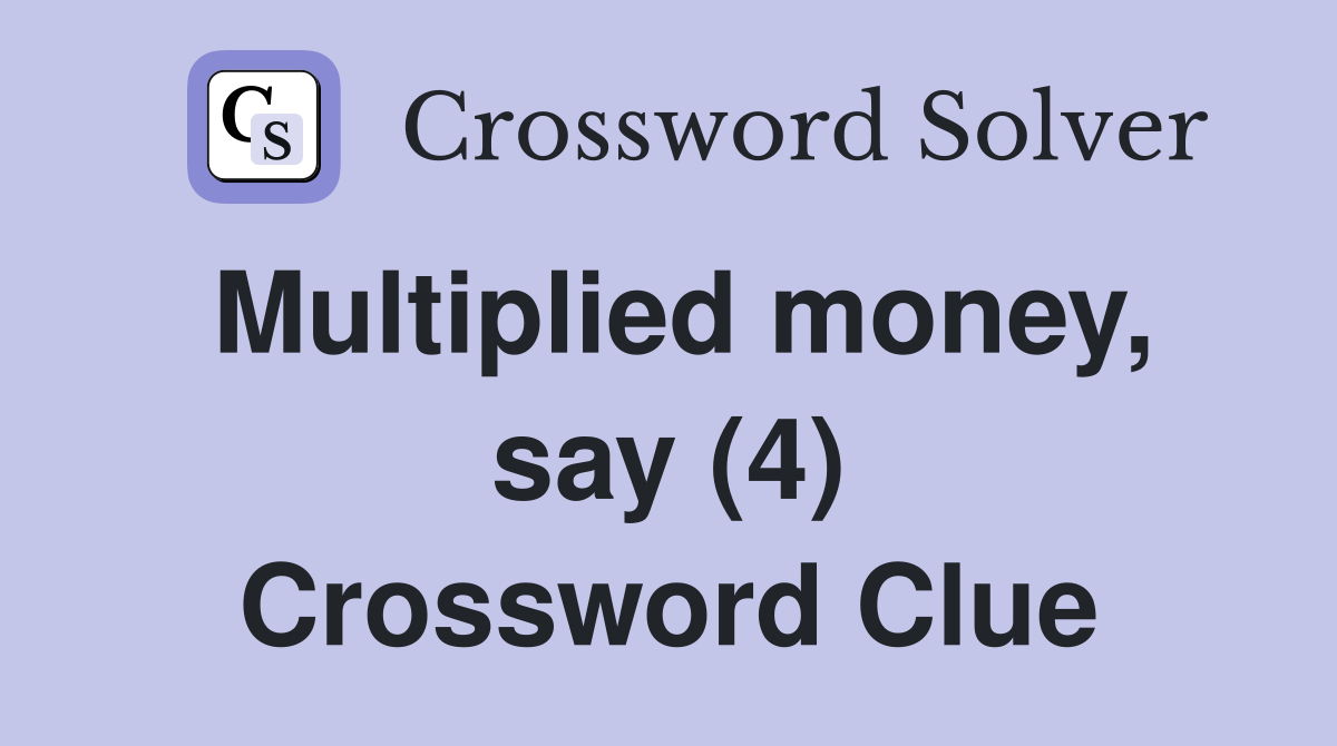 Multiplied money, say (4) Crossword Clue