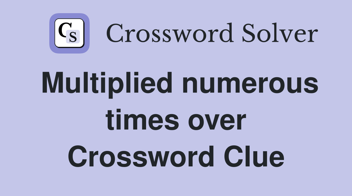 Multiplied numerous times over Crossword Clue