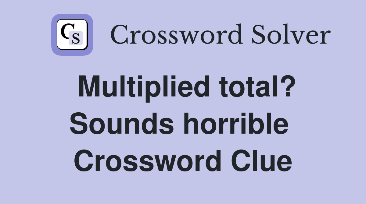 Multiplied total? Sounds horrible  Crossword Clue