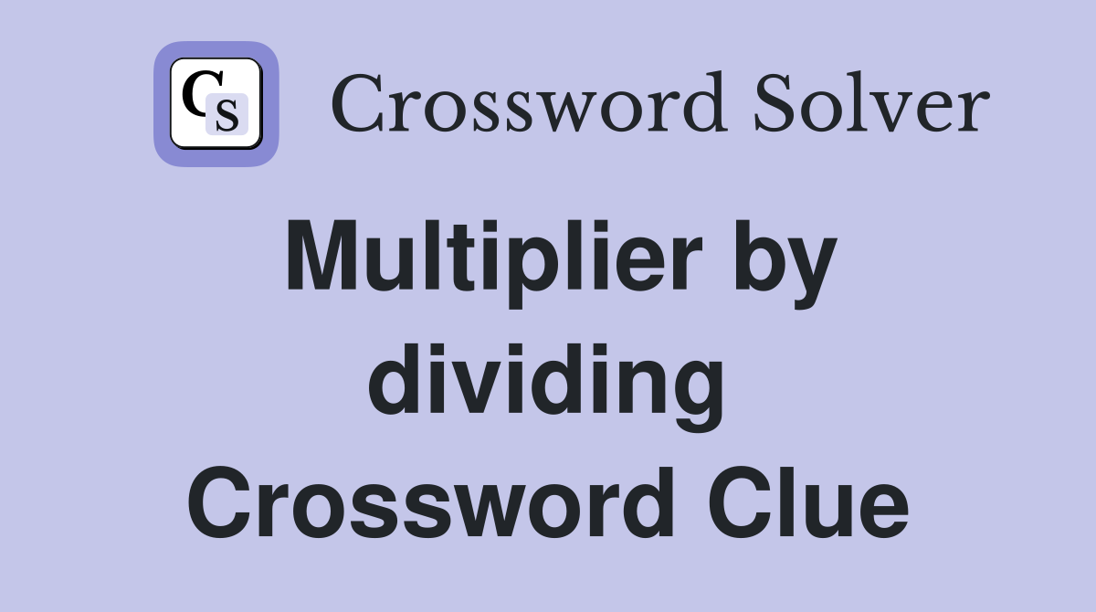 Multiplier by dividing Crossword Clue