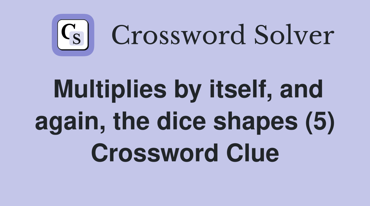 Multiplies by itself, and again, the dice shapes (5) Crossword Clue