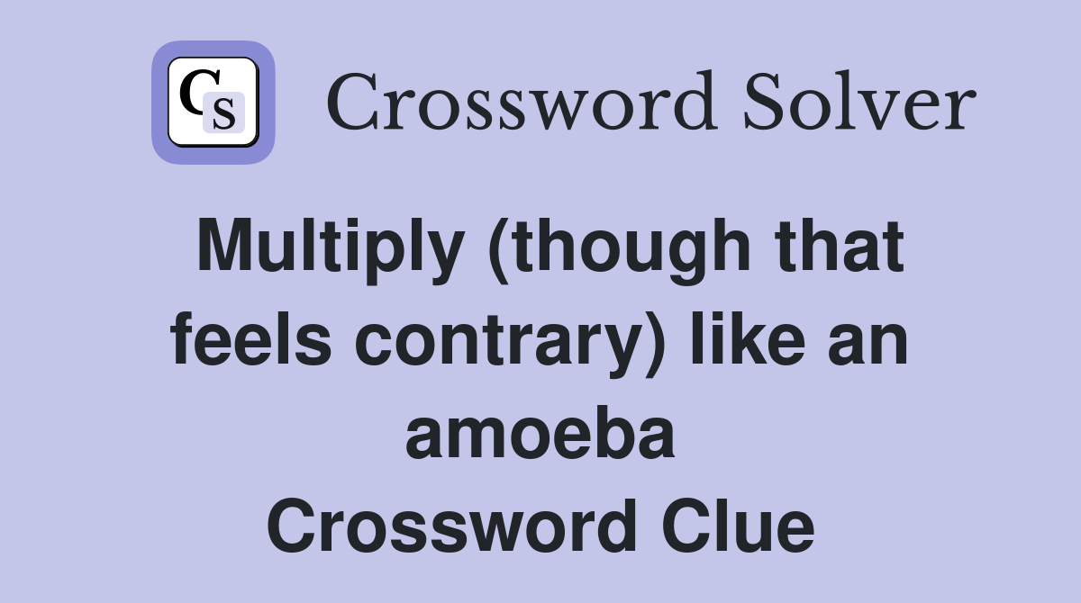Multiply (though that feels contrary) like an amoeba Crossword Clue