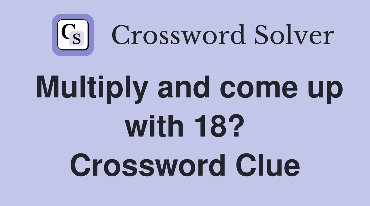 Multiply and come up with 18? Crossword Clue
