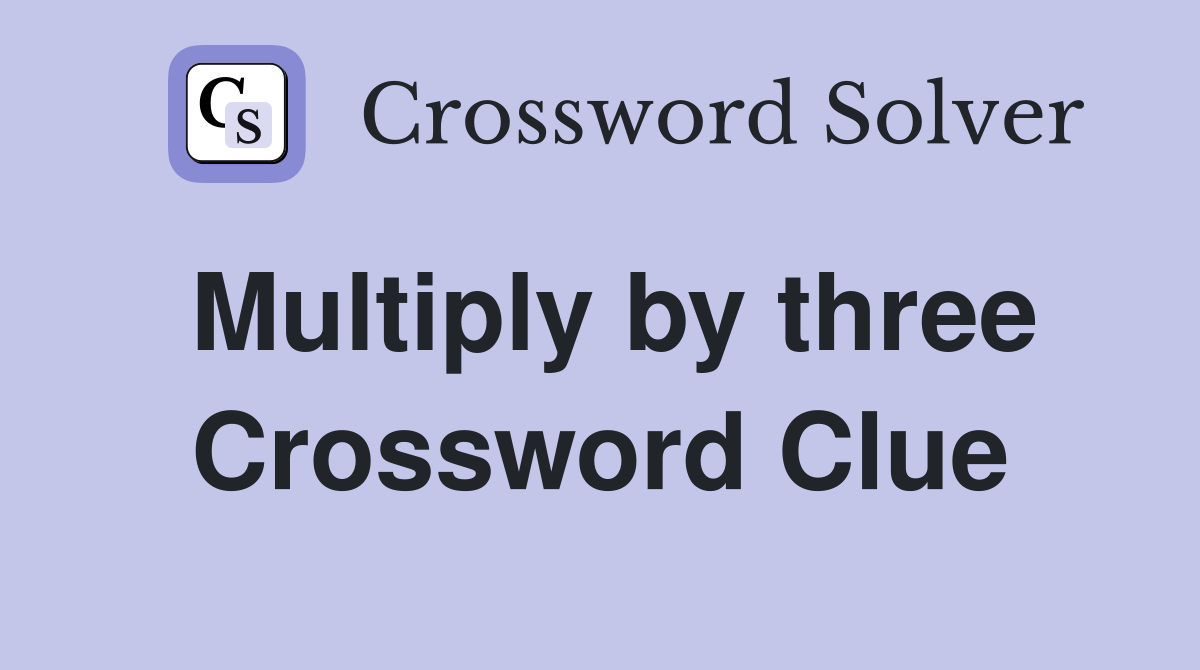 Multiply by three Crossword Clue
