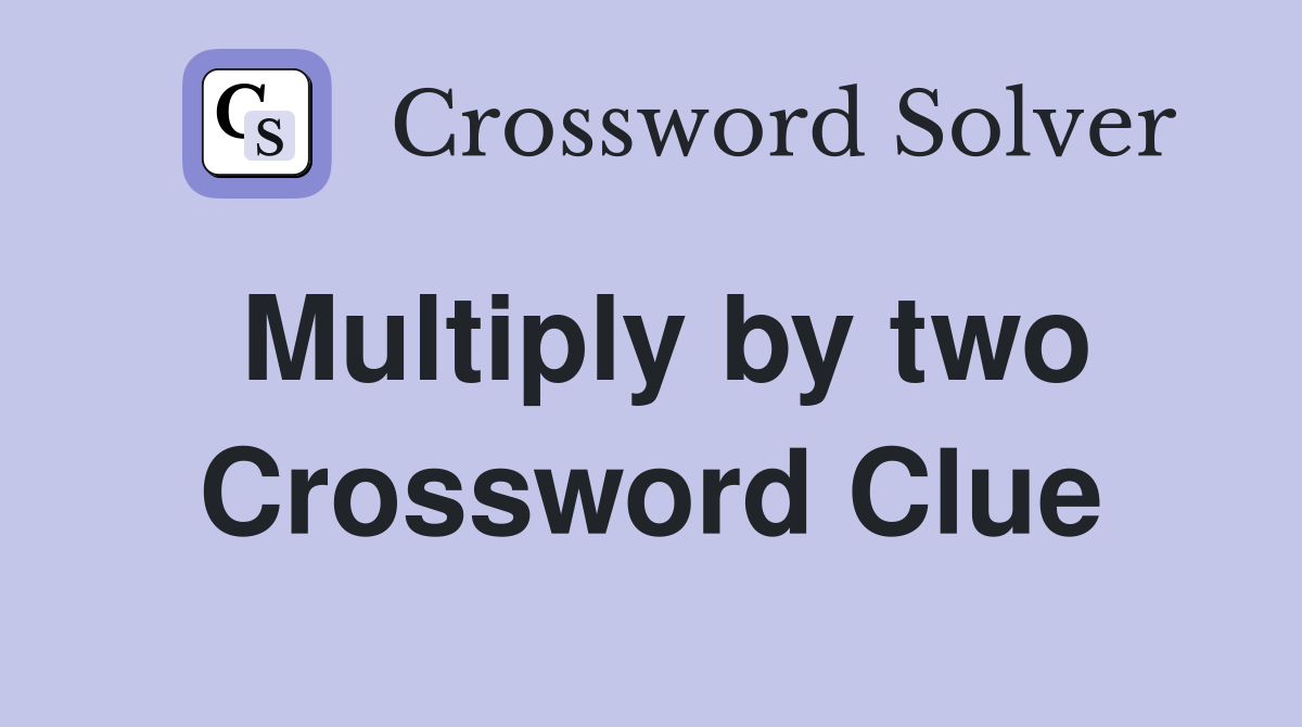 Multiply by two Crossword Clue