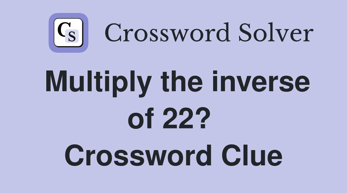 Multiply the inverse of 22?  Crossword Clue