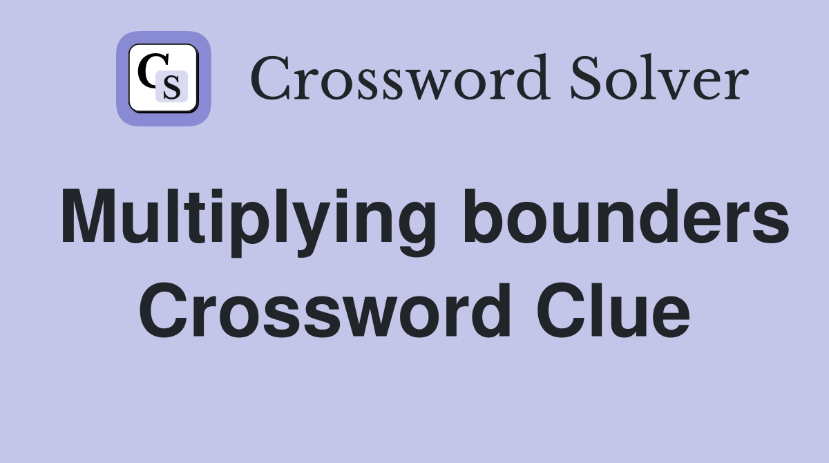 Multiplying bounders Crossword Clue
