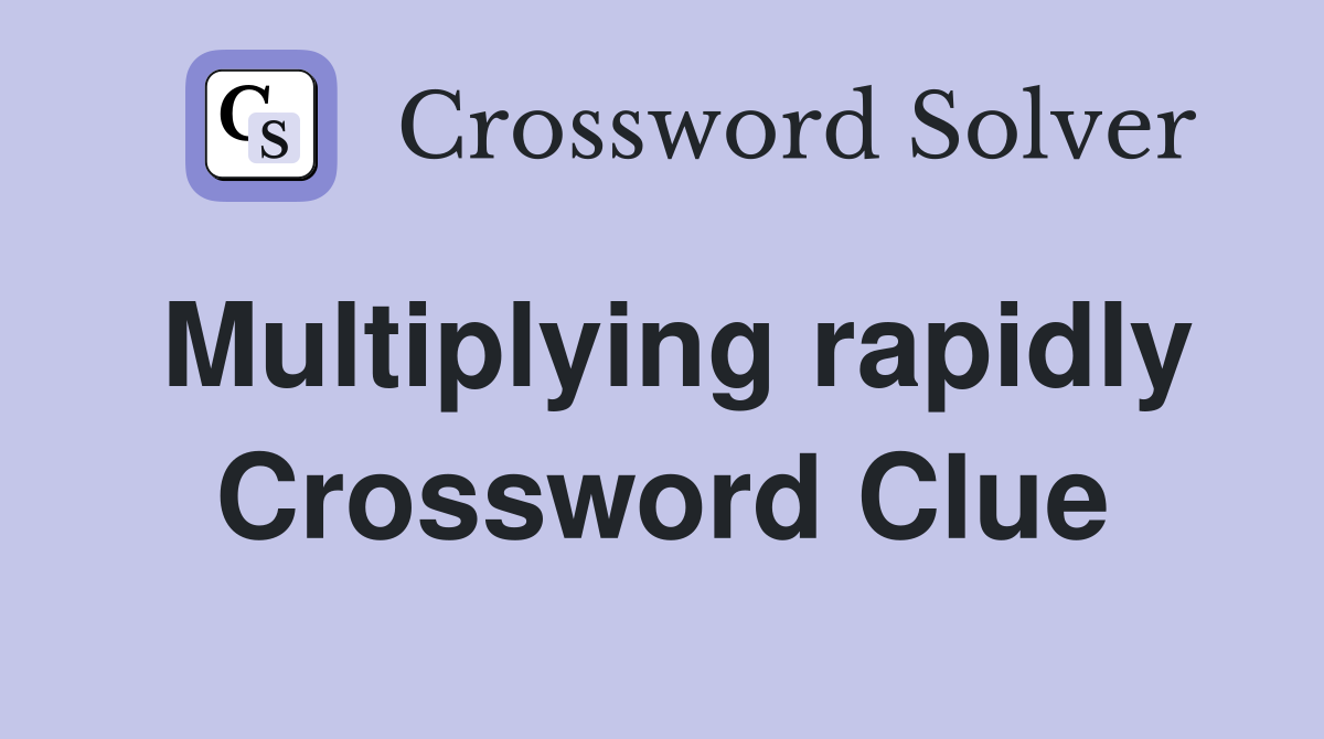 Multiplying rapidly Crossword Clue