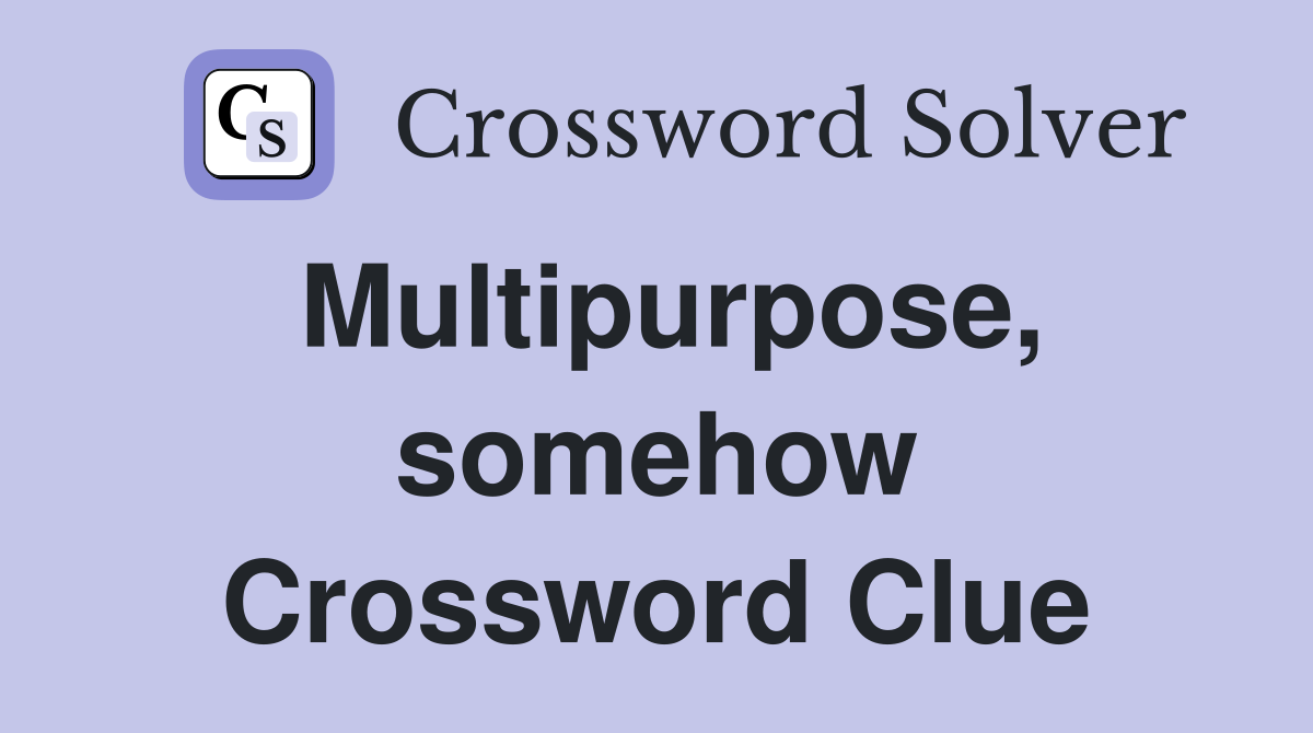 Multipurpose, somehow Crossword Clue