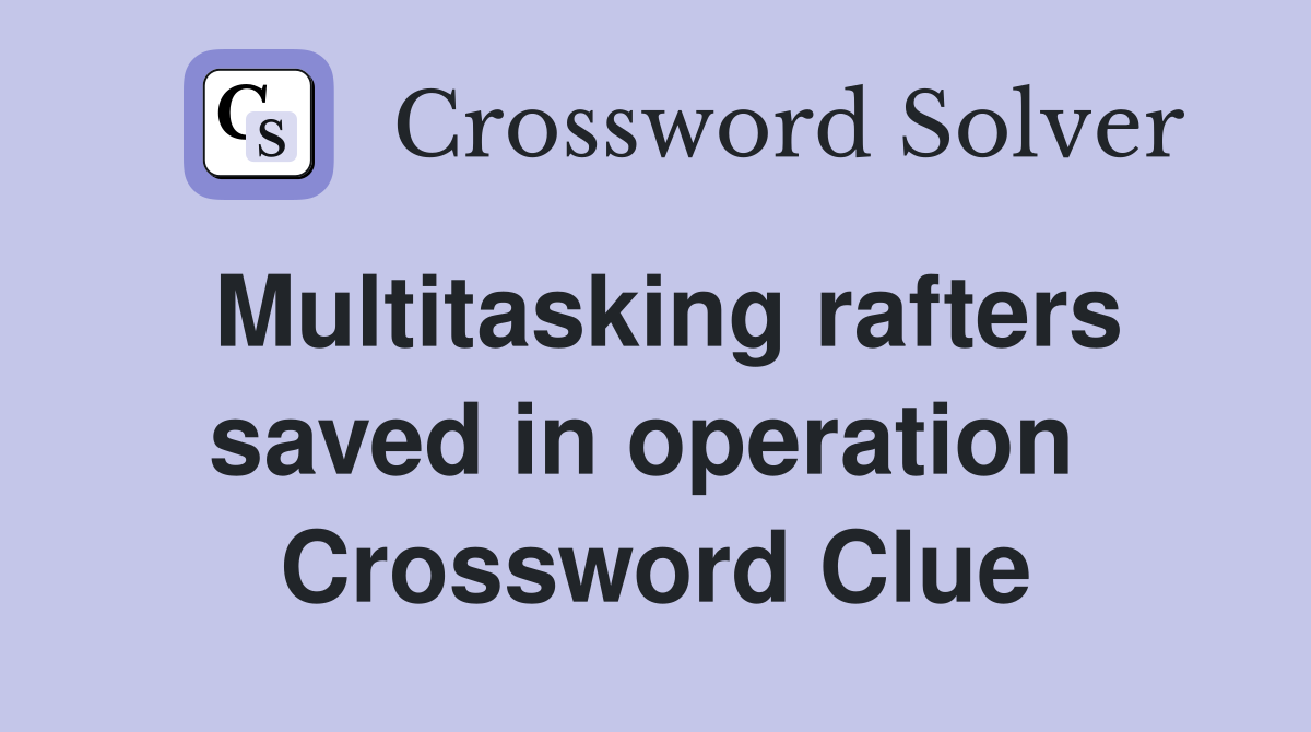 Multitasking rafters saved in operation  Crossword Clue