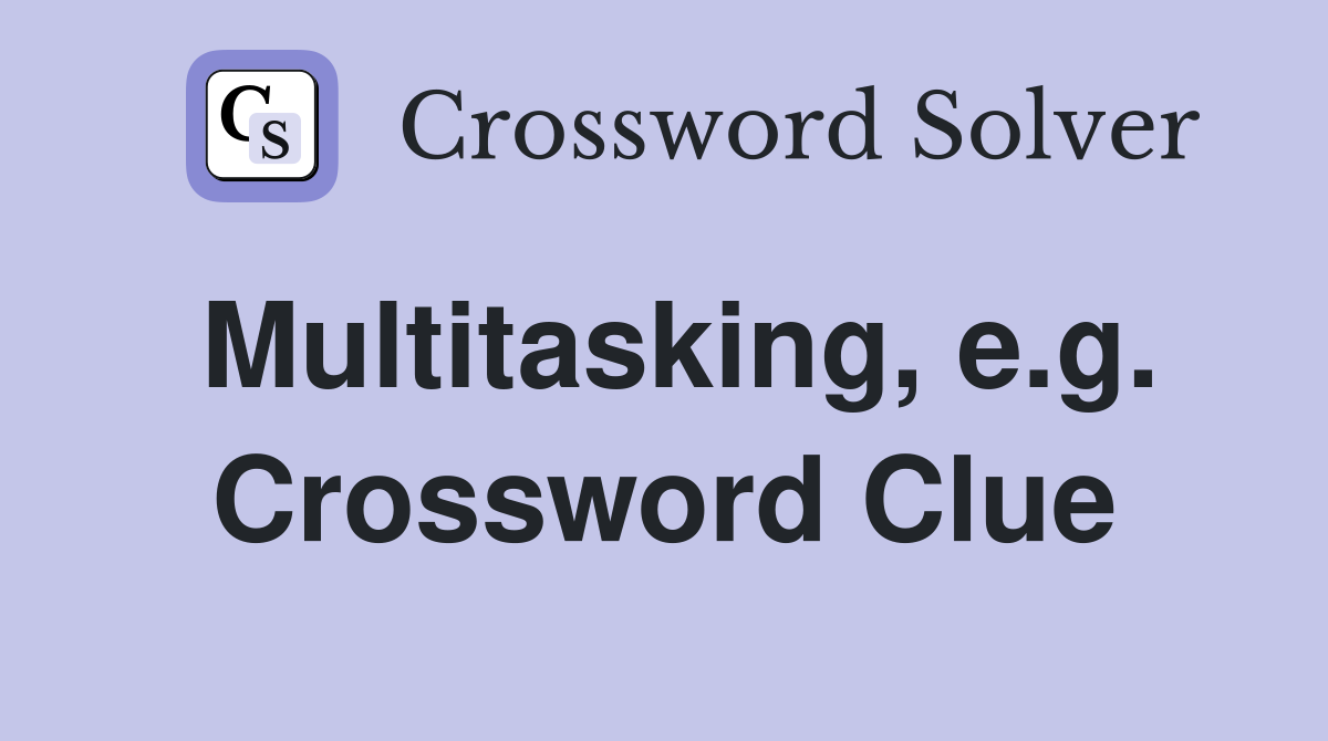 Multitasking, e.g. Crossword Clue