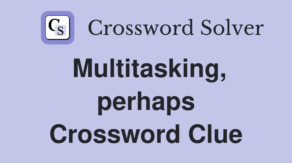Multitasking, perhaps Crossword Clue