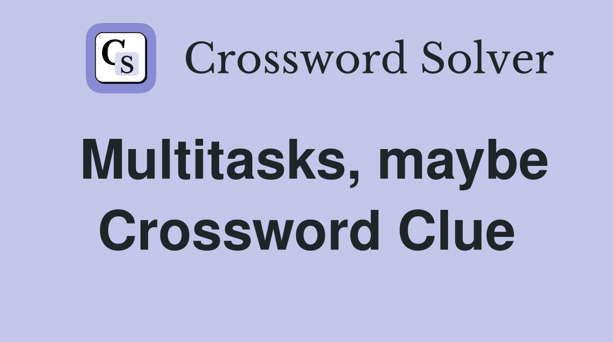 Multitasks, maybe Crossword Clue
