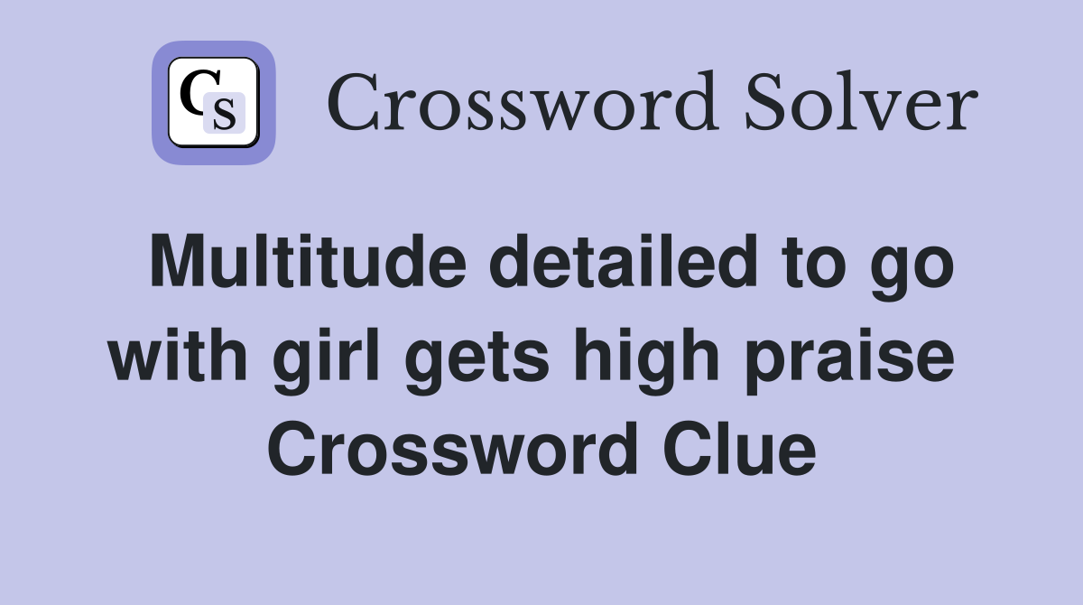 Multitude detailed to go with girl gets high praise  Crossword Clue