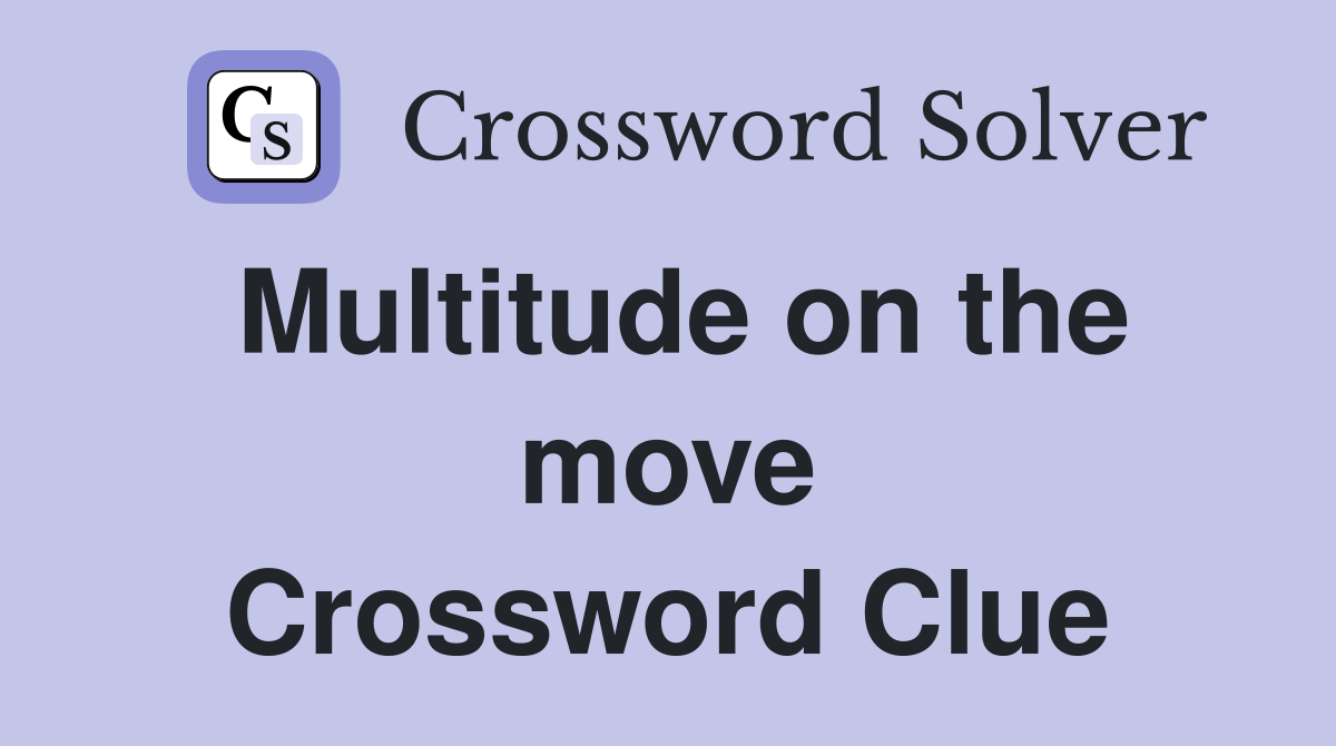 Multitude on the move Crossword Clue