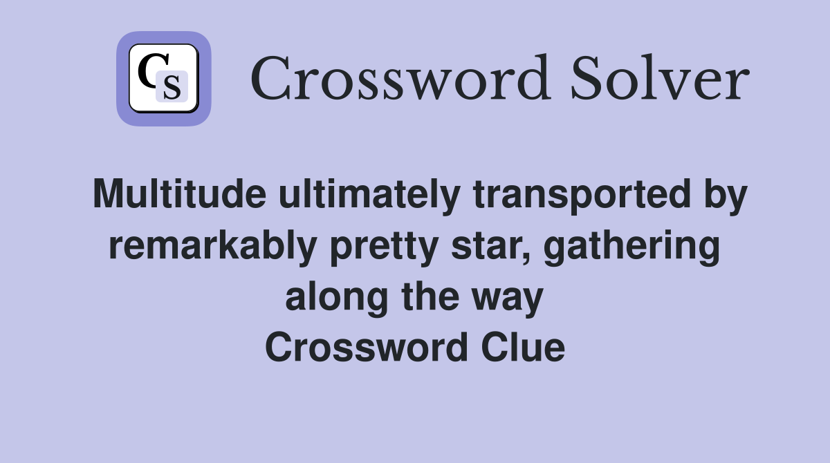 Multitude ultimately transported by remarkably pretty star, gathering along the way Crossword Clue