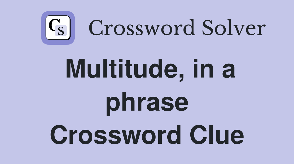 Multitude, in a phrase Crossword Clue