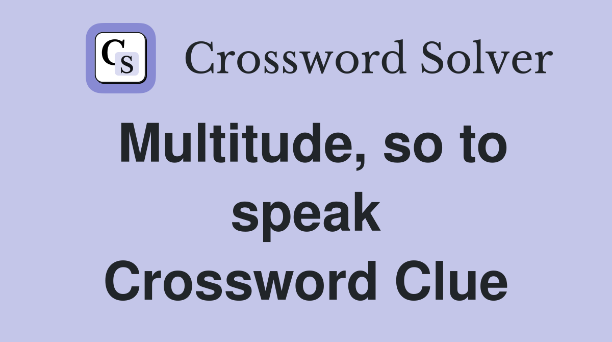 Multitude, so to speak Crossword Clue
