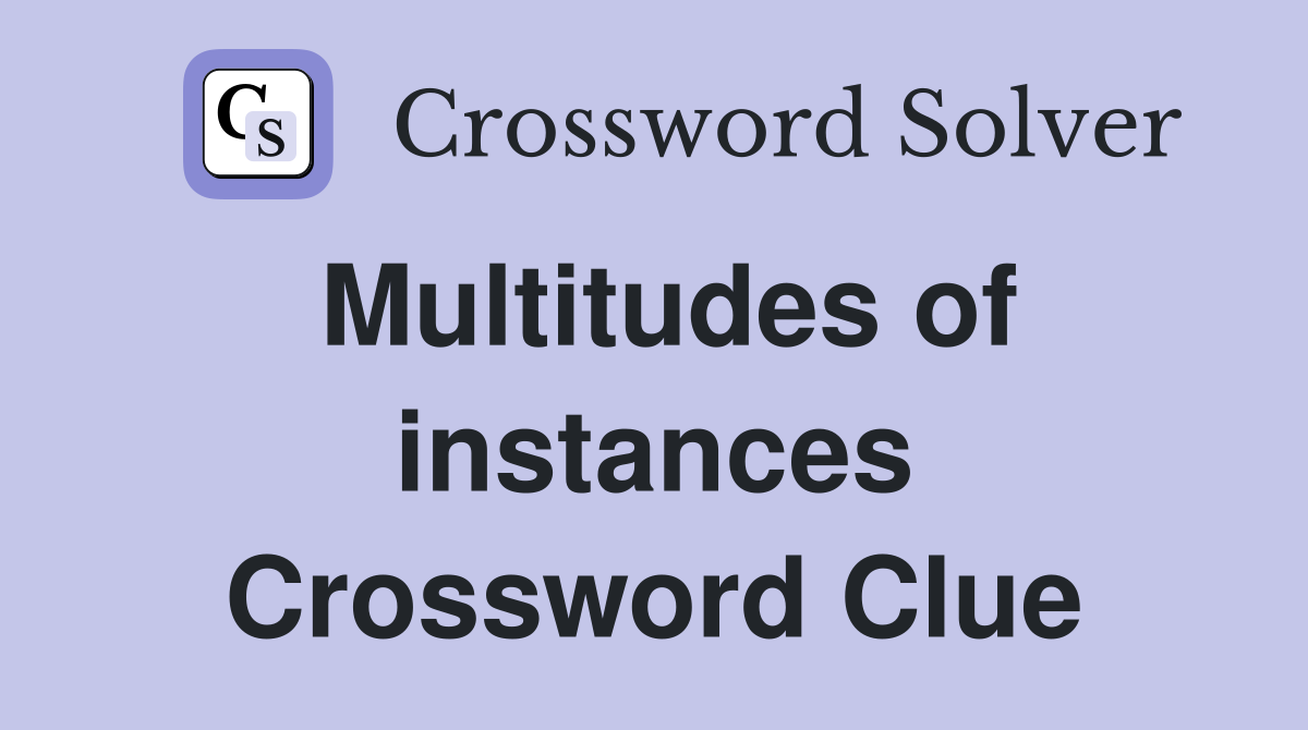 Multitudes of instances Crossword Clue