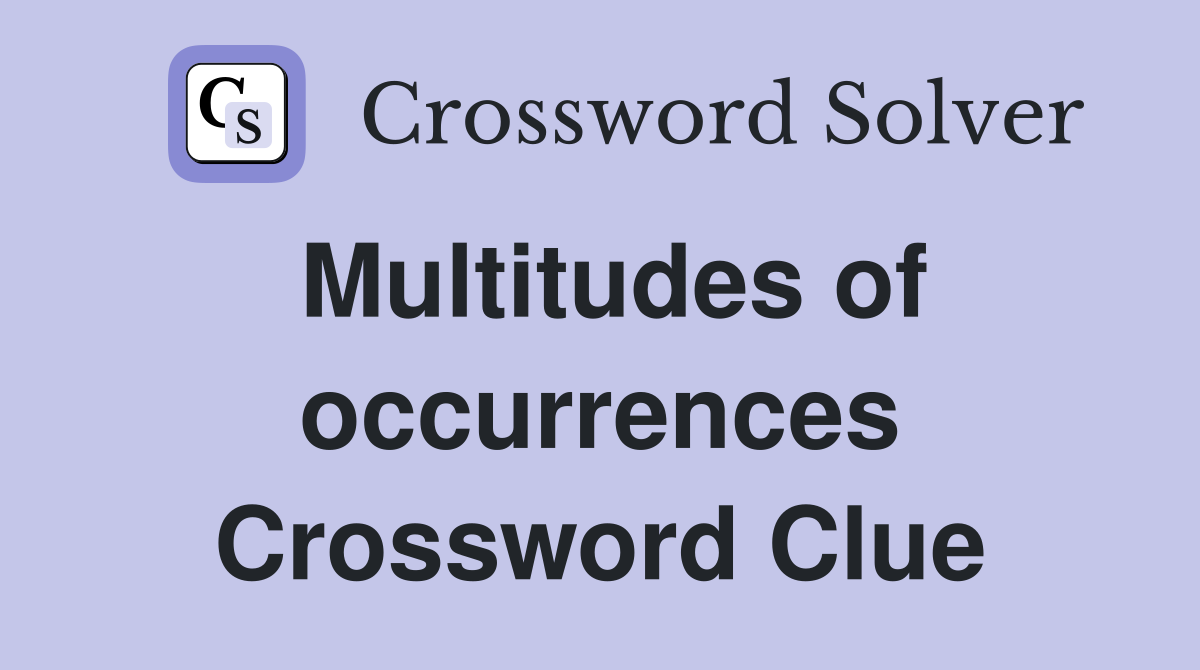 Multitudes of occurrences Crossword Clue