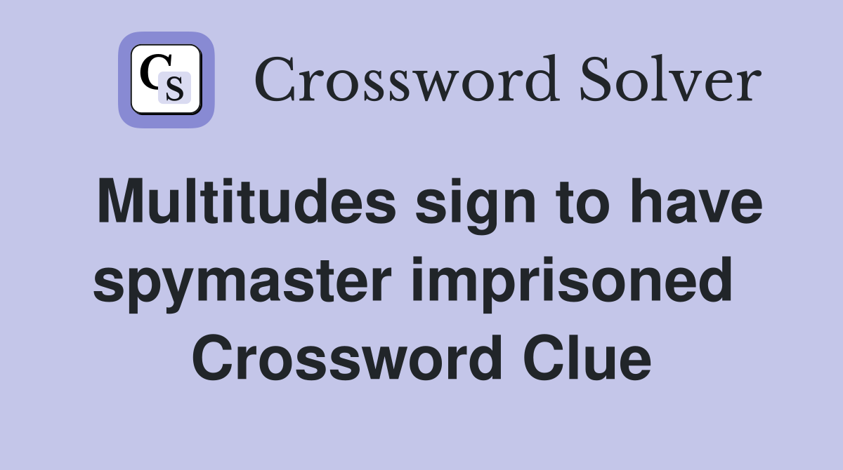 Multitudes sign to have spymaster imprisoned  Crossword Clue