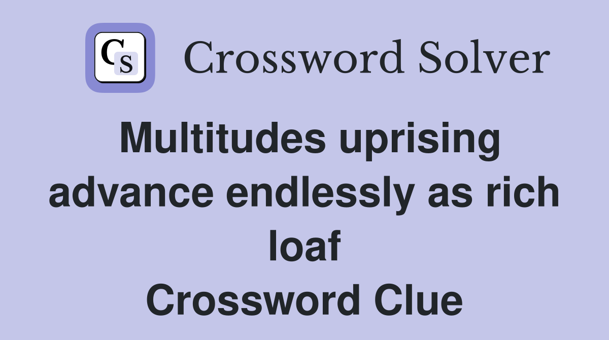 Multitudes uprising advance endlessly as rich loaf Crossword Clue