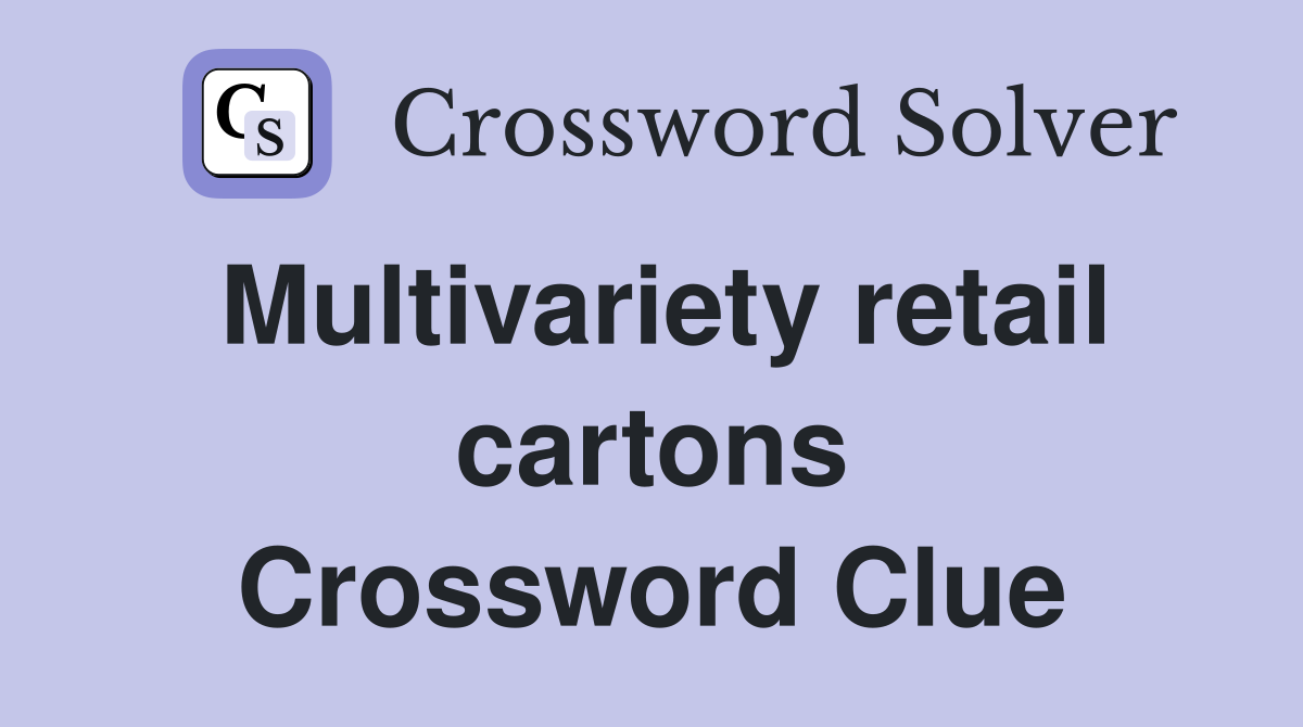 Multivariety retail cartons Crossword Clue