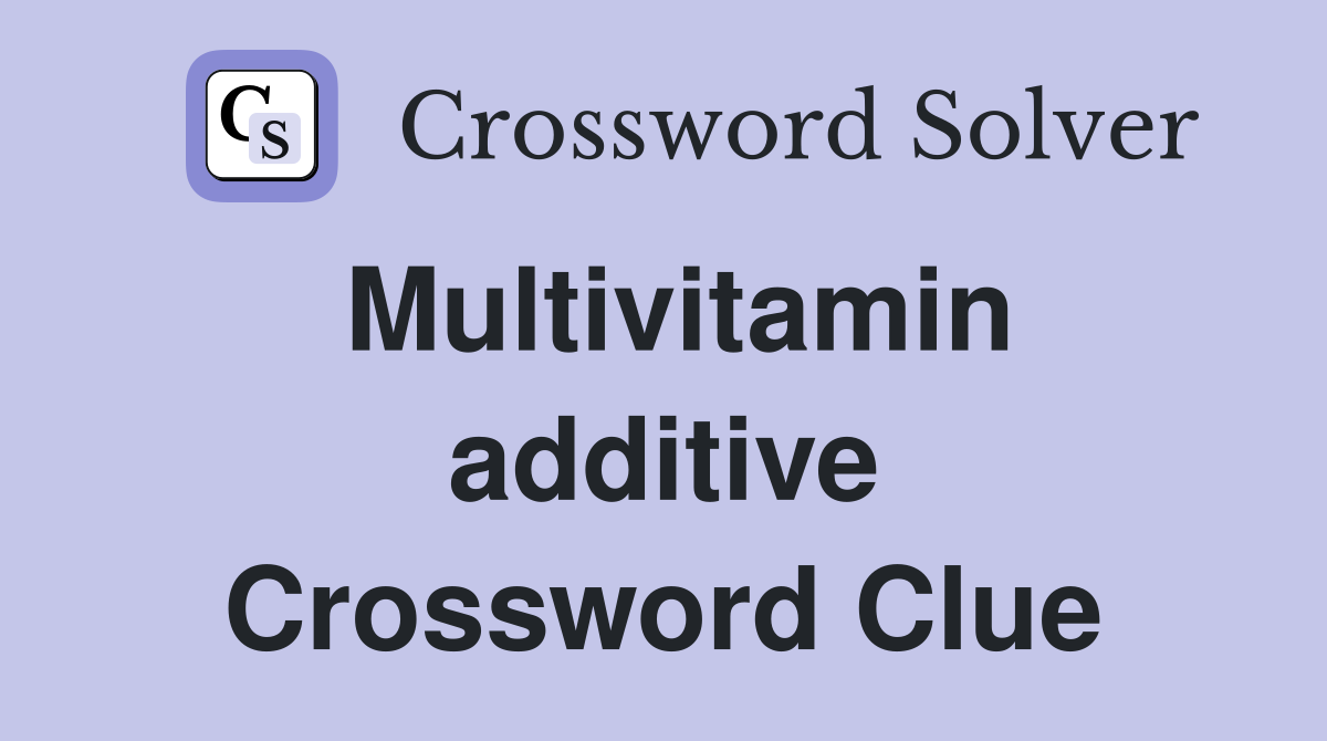 Multivitamin additive Crossword Clue