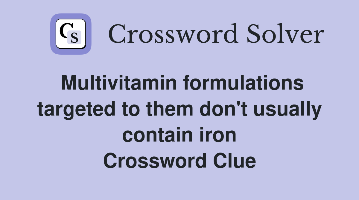 Multivitamin formulations targeted to them don't usually contain iron Crossword Clue