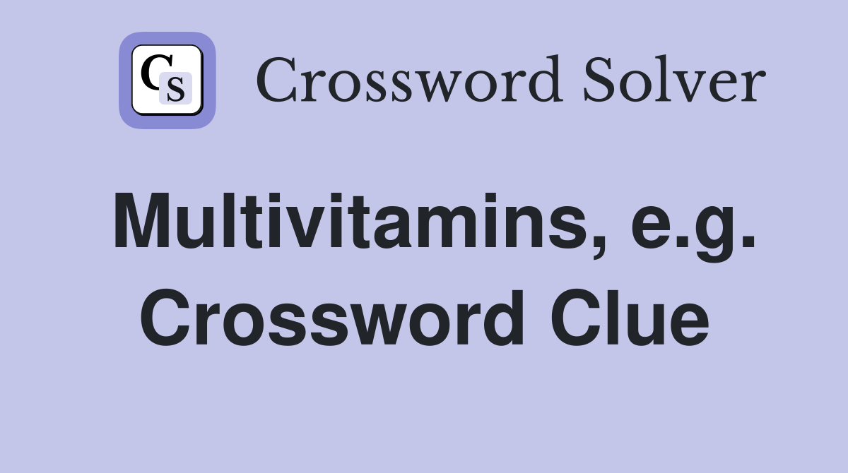 Multivitamins, e.g. Crossword Clue