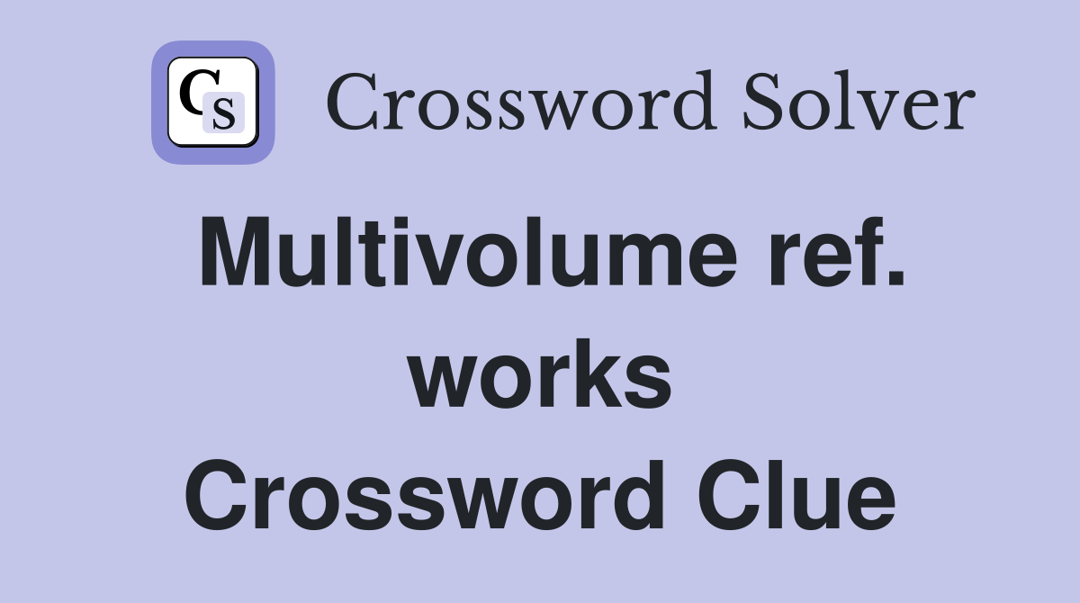 Multivolume ref. works Crossword Clue