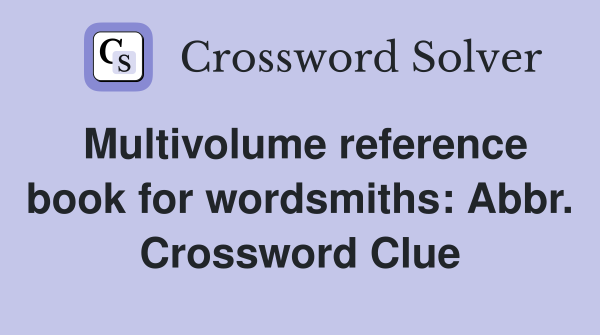 Multivolume reference book for wordsmiths: Abbr. Crossword Clue