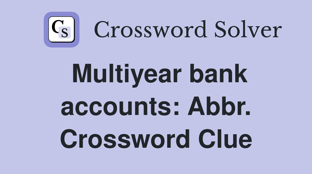 Multiyear bank accounts: Abbr. Crossword Clue