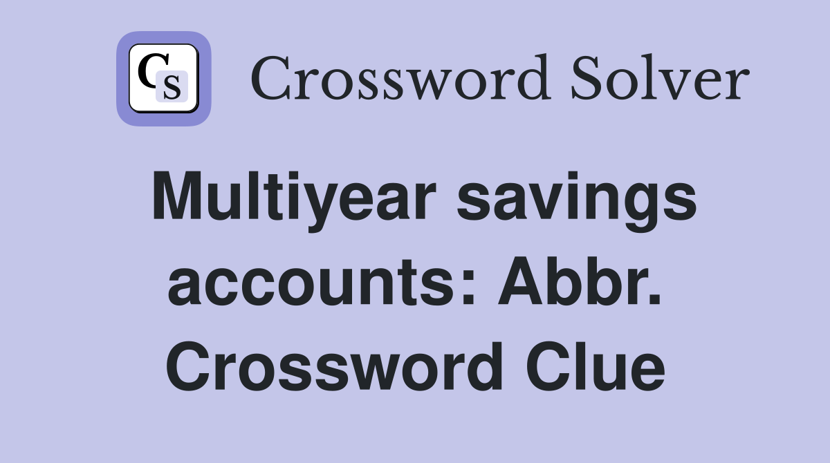 Multiyear savings accounts: Abbr. Crossword Clue