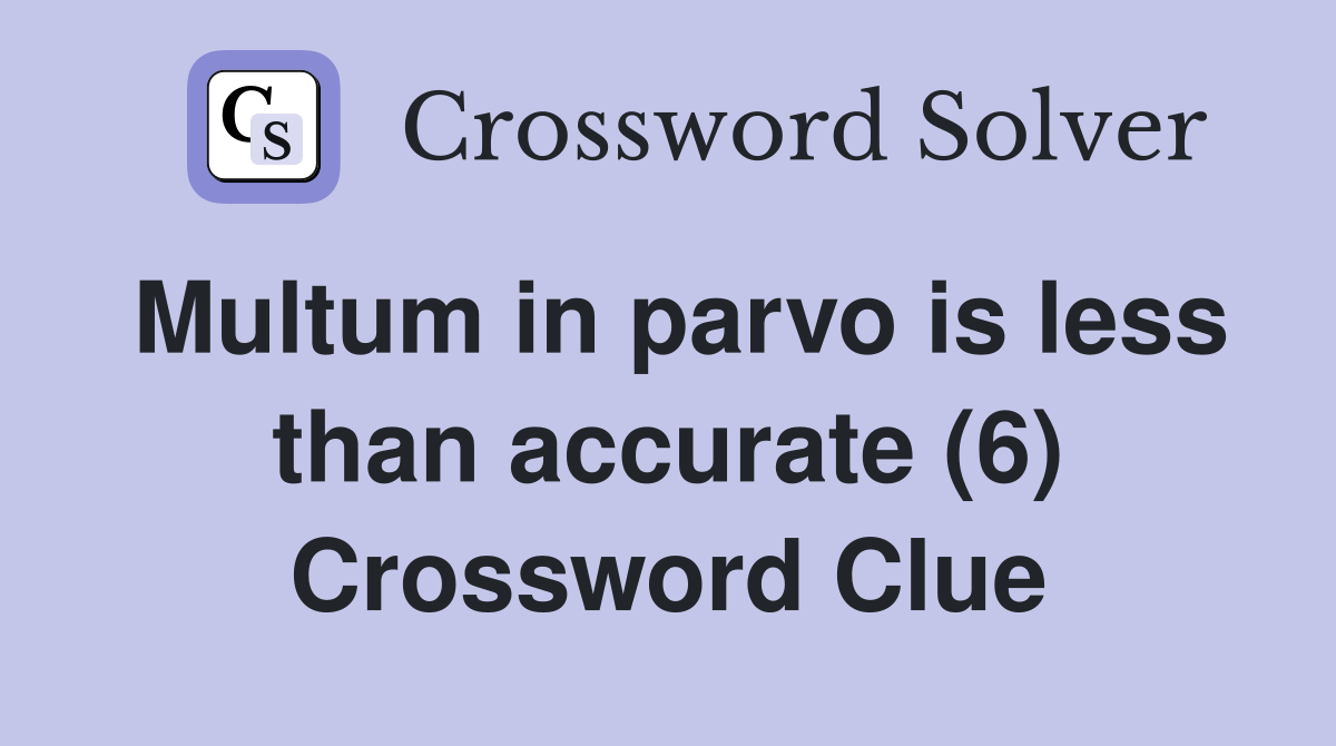 Multum in parvo is less than accurate (6) Crossword Clue