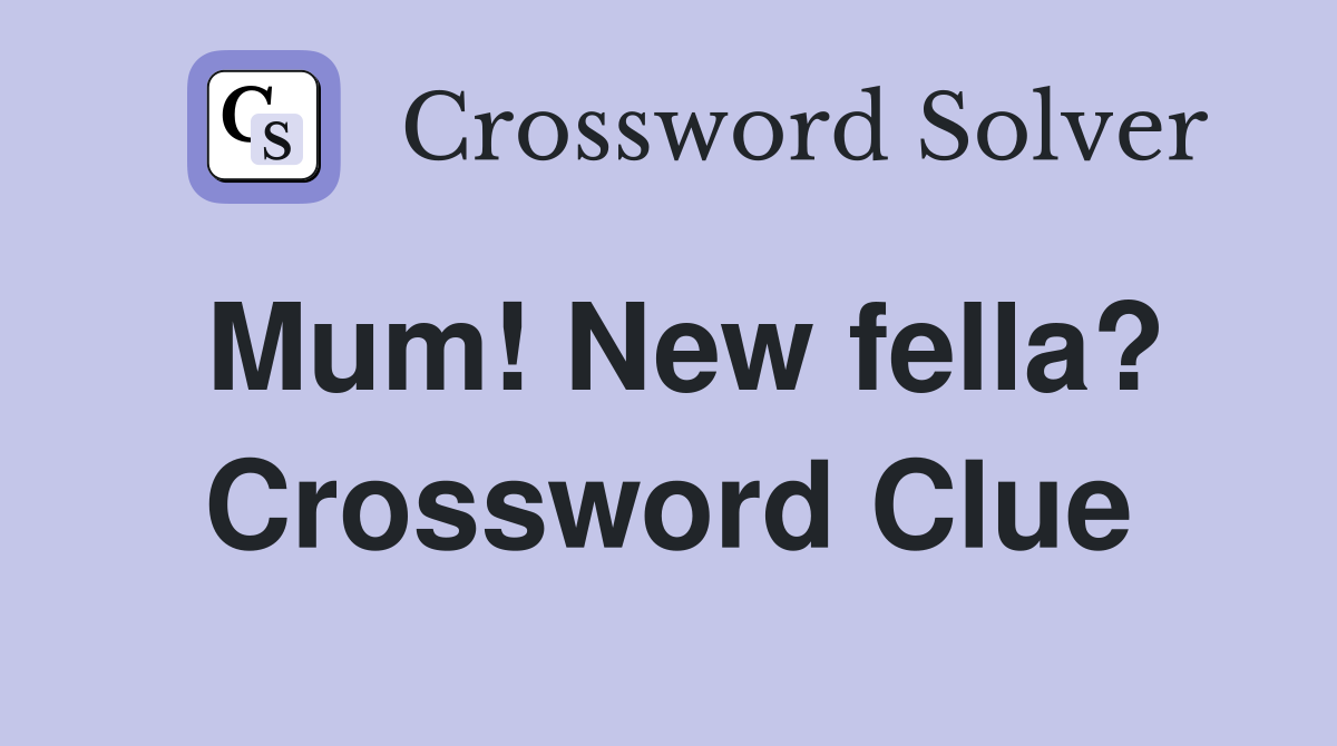 Mum! New fella? Crossword Clue