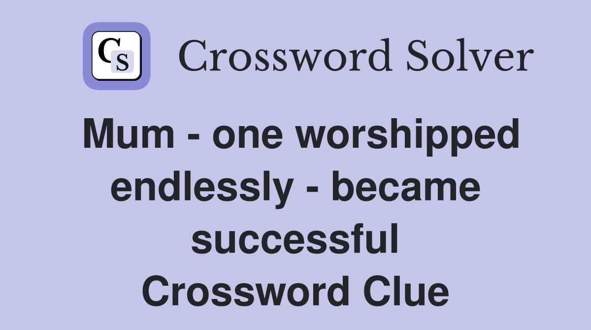 Mum - one worshipped endlessly - became successful Crossword Clue