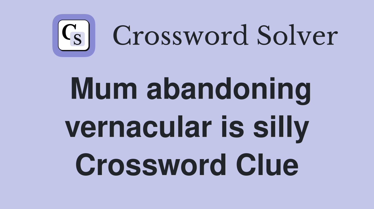 Mum abandoning vernacular is silly Crossword Clue