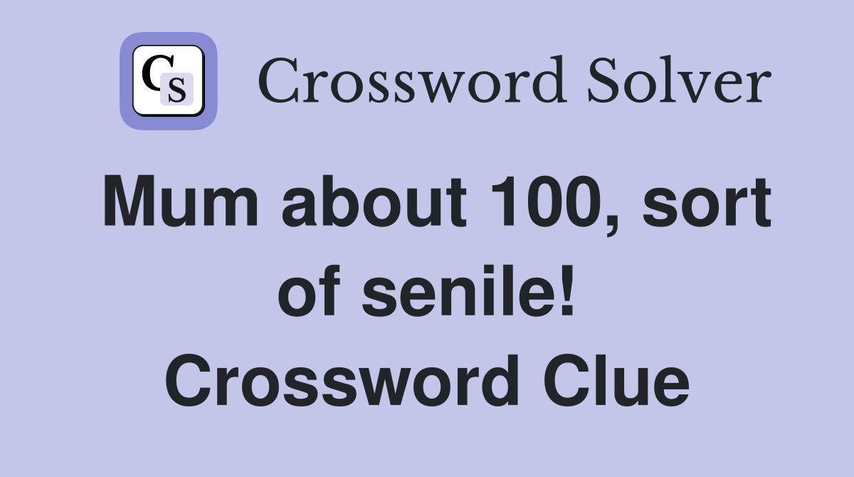 Mum about 100, sort of senile! Crossword Clue
