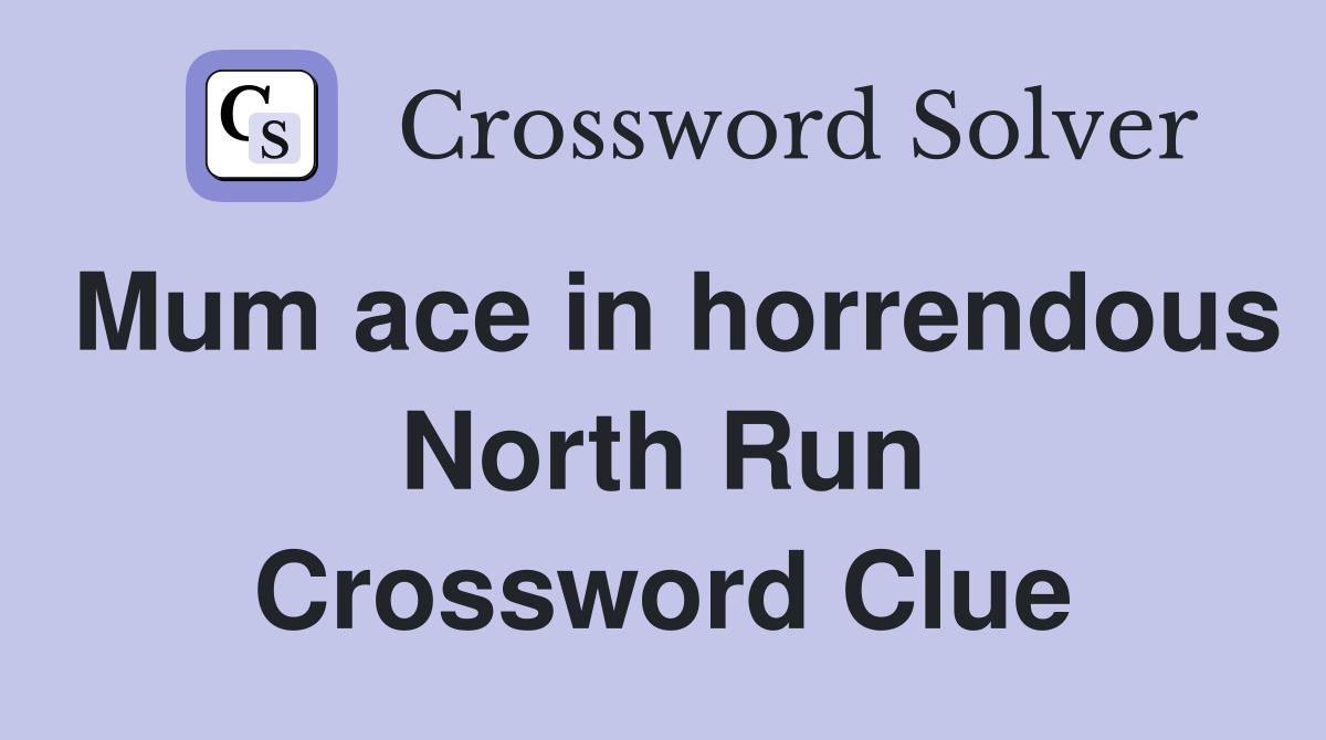 Mum ace in horrendous North Run Crossword Clue