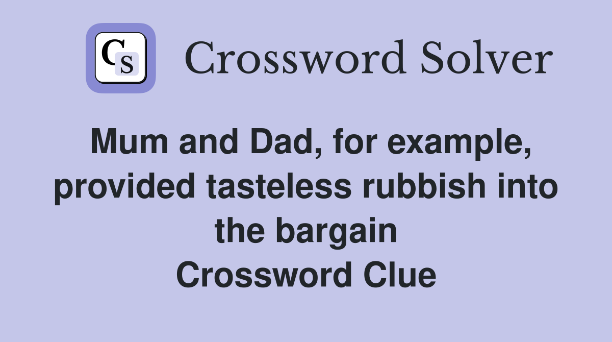 Mum and Dad, for example, provided tasteless rubbish into the bargain Crossword Clue