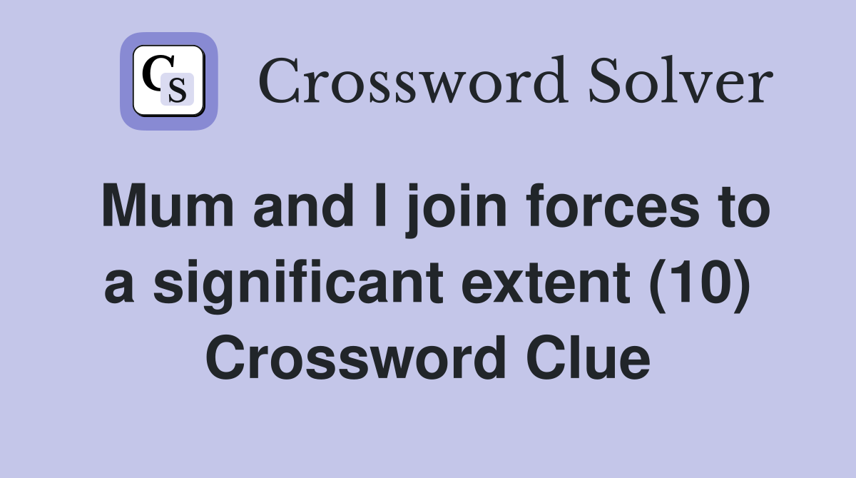 Mum and I join forces to a significant extent (10) Crossword Clue