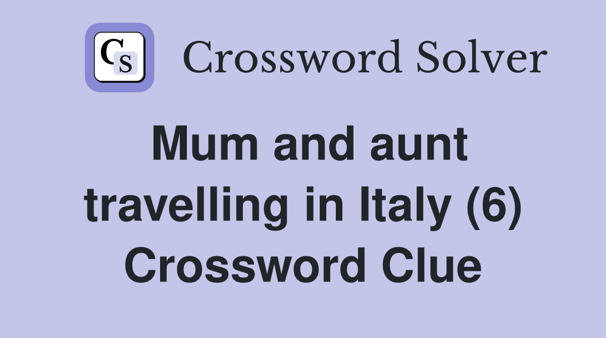 Mum and aunt travelling in Italy (6) Crossword Clue
