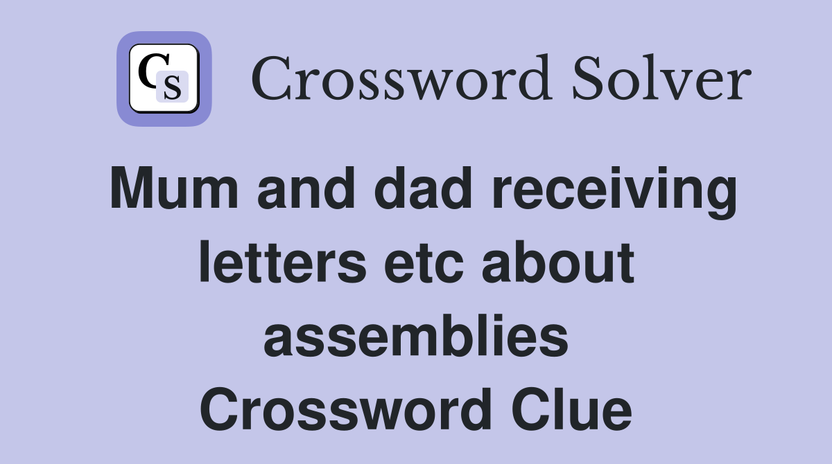 Mum and dad receiving letters etc about assemblies Crossword Clue